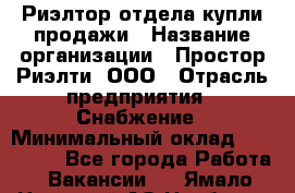 Риэлтор отдела купли-продажи › Название организации ­ Простор-Риэлти, ООО › Отрасль предприятия ­ Снабжение › Минимальный оклад ­ 150 000 - Все города Работа » Вакансии   . Ямало-Ненецкий АО,Ноябрьск г.